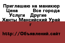 Приглашаю на маникюр › Цена ­ 500 - Все города Услуги » Другие   . Ханты-Мансийский,Урай г.